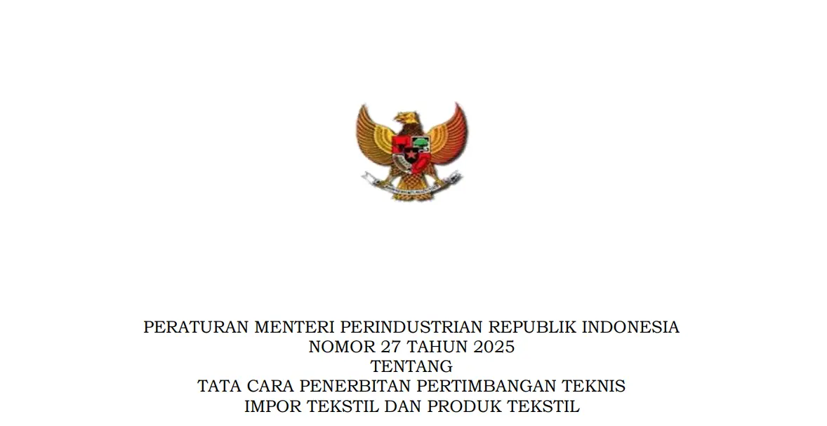 PERATURAN MENTERI PERINDUSTRIAN REPUBLIK INDONESIA NOMOR 27 TAHUN 2025 TENTANG TATA CARA PENERBITAN PERTIMBANGAN TEKNIS IMPOR TEKSTIL DAN PRODUK TEKSTIL